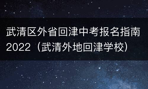 武清区外省回津中考报名指南2022（武清外地回津学校）