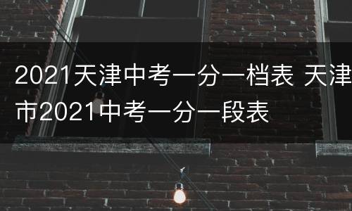 2021天津中考一分一档表 天津市2021中考一分一段表