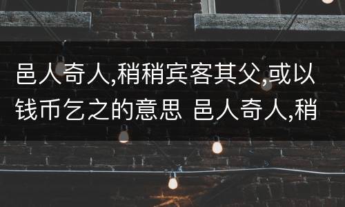 邑人奇人,稍稍宾客其父,或以钱币乞之的意思 邑人奇人,稍稍宾客其父,或以钱币乞之的出处