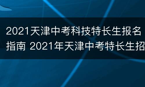2021天津中考科技特长生报名指南 2021年天津中考特长生招生