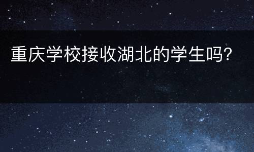 重庆学校接收湖北的学生吗？