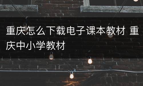 重庆怎么下载电子课本教材 重庆中小学教材