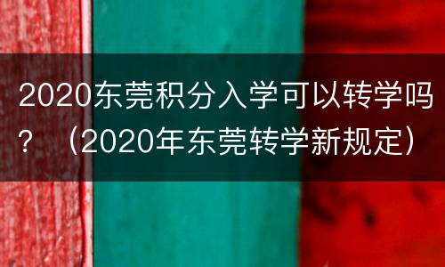 2020东莞积分入学可以转学吗？（2020年东莞转学新规定）