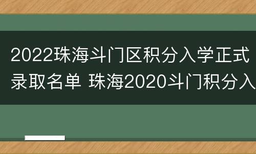 2022珠海斗门区积分入学正式录取名单 珠海2020斗门积分入学公布积分