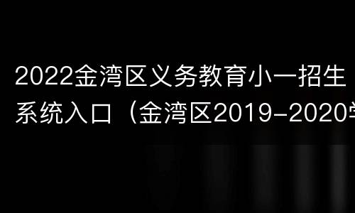 2022金湾区义务教育小一招生系统入口（金湾区2019-2020学年第一学期义务教育）