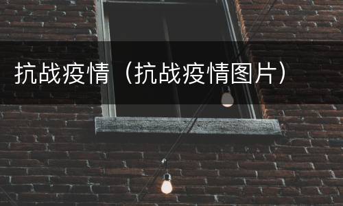 抗战疫情（抗战疫情图片）