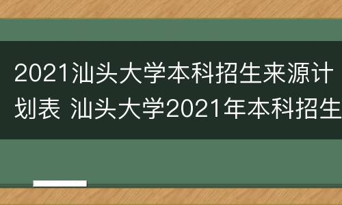 2021汕头大学本科招生来源计划表 汕头大学2021年本科招生计划