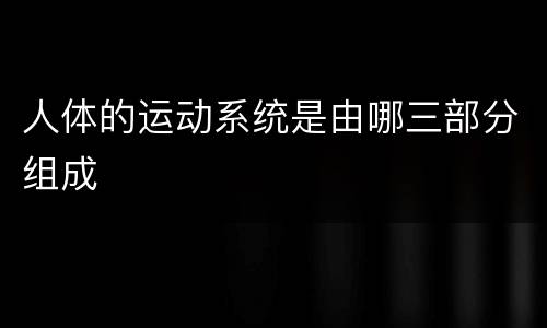 人体的运动系统是由哪三部分组成