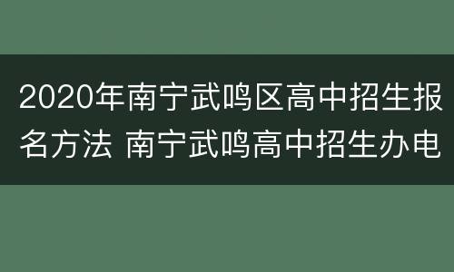 2020年南宁武鸣区高中招生报名方法 南宁武鸣高中招生办电话