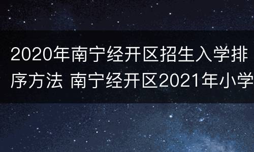 2020年南宁经开区招生入学排序方法 南宁经开区2021年小学招生