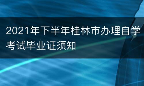 2021年下半年桂林市办理自学考试毕业证须知