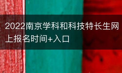 2022南京学科和科技特长生网上报名时间+入口