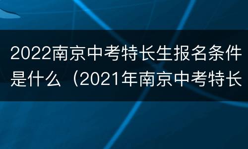 2022南京中考特长生报名条件是什么（2021年南京中考特长生政策）
