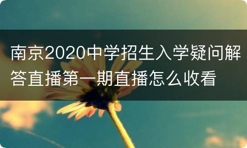 南京2020中学招生入学疑问解答直播第一期直播怎么收看