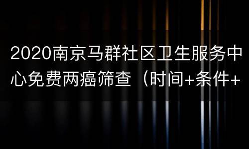 2020南京马群社区卫生服务中心免费两癌筛查（时间+条件+预约）
