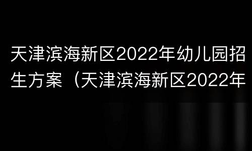 天津滨海新区2022年幼儿园招生方案（天津滨海新区2022年幼儿园招生方案表）