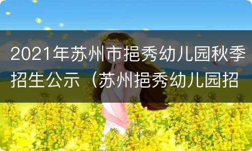 2021年苏州市挹秀幼儿园秋季招生公示（苏州挹秀幼儿园招生电话）