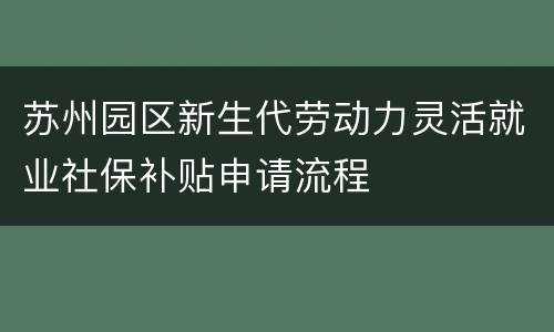 苏州园区新生代劳动力灵活就业社保补贴申请流程