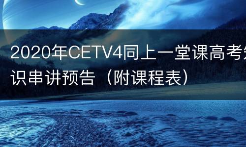 2020年CETV4同上一堂课高考知识串讲预告（附课程表）