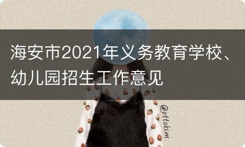 海安市2021年义务教育学校、幼儿园招生工作意见