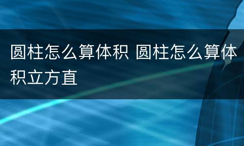 圆柱怎么算体积 圆柱怎么算体积立方直