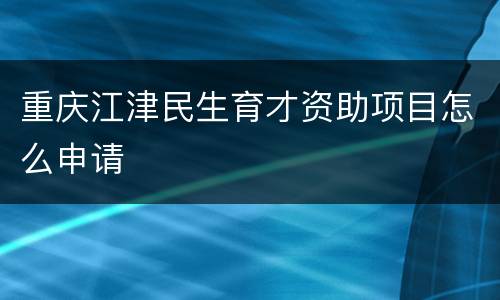 重庆江津民生育才资助项目怎么申请