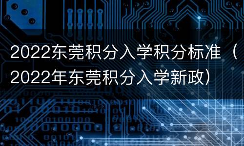 2022东莞积分入学积分标准（2022年东莞积分入学新政）