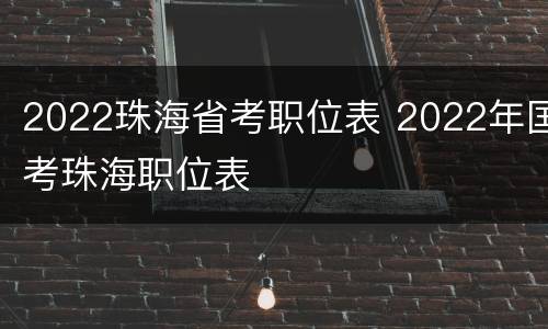 2022珠海省考职位表 2022年国考珠海职位表