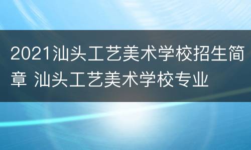 2021汕头工艺美术学校招生简章 汕头工艺美术学校专业