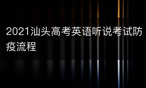 2021汕头高考英语听说考试防疫流程