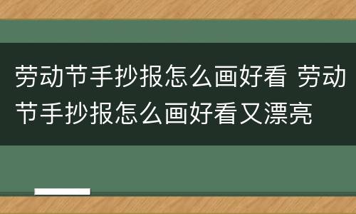 劳动节手抄报怎么画好看 劳动节手抄报怎么画好看又漂亮