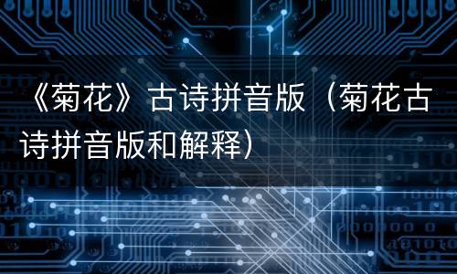 《菊花》古诗拼音版（菊花古诗拼音版和解释）