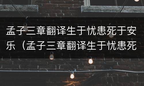 孟子三章翻译生于忧患死于安乐（孟子三章翻译生于忧患死于安乐简短翻译）