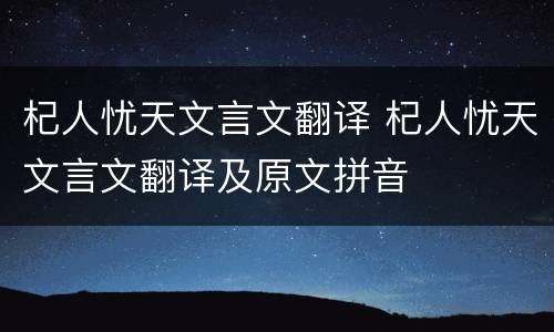 杞人忧天文言文翻译 杞人忧天文言文翻译及原文拼音