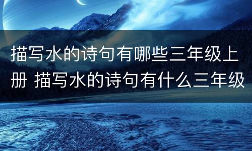 描写水的诗句有哪些三年级上册 描写水的诗句有什么三年级