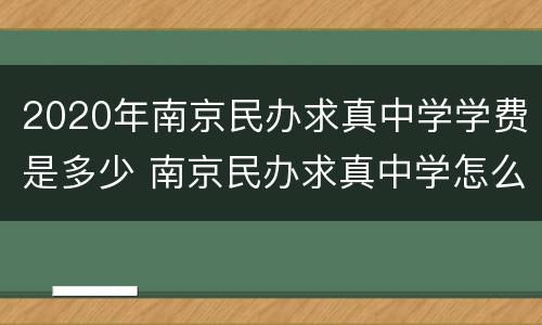 2020年南京民办求真中学学费是多少 南京民办求真中学怎么样
