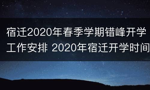 宿迁2020年春季学期错峰开学工作安排 2020年宿迁开学时间
