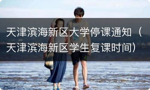 天津滨海新区大学停课通知（天津滨海新区学生复课时间）