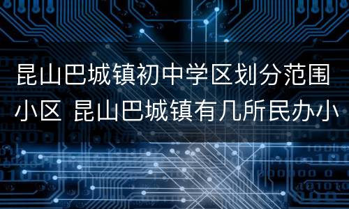 昆山巴城镇初中学区划分范围小区 昆山巴城镇有几所民办小学
