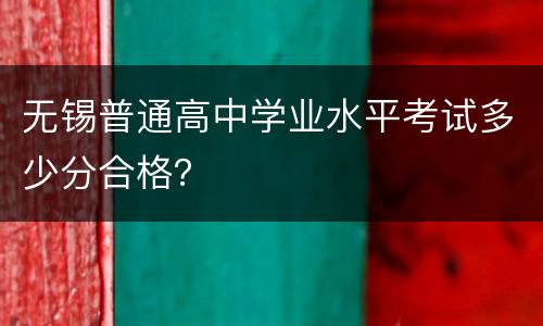 无锡普通高中学业水平考试多少分合格？