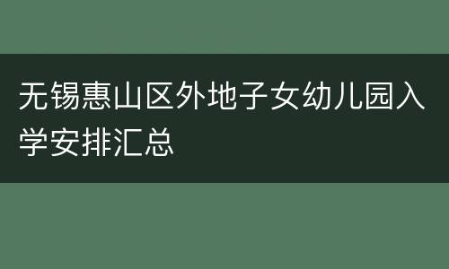 无锡惠山区外地子女幼儿园入学安排汇总