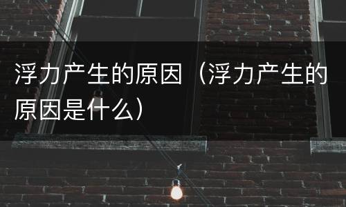浮力产生的原因（浮力产生的原因是什么）