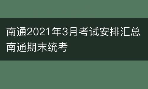 南通2021年3月考试安排汇总 南通期末统考