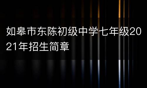 如皋市东陈初级中学七年级2021年招生简章
