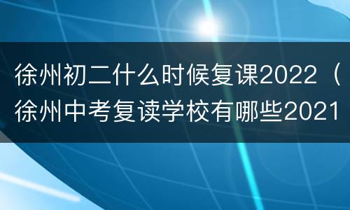徐州初二什么时候复课2022（徐州中考复读学校有哪些2021）