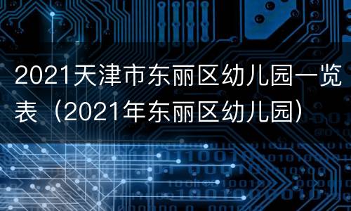 2021天津市东丽区幼儿园一览表（2021年东丽区幼儿园）