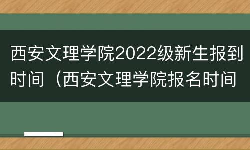 西安文理学院2022级新生报到时间（西安文理学院报名时间）
