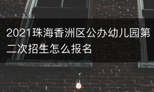 2021珠海香洲区公办幼儿园第二次招生怎么报名