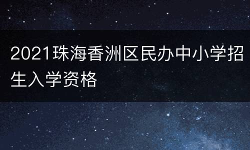 2021珠海香洲区民办中小学招生入学资格