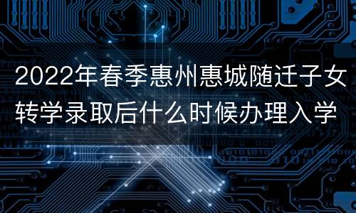 2022年春季惠州惠城随迁子女转学录取后什么时候办理入学